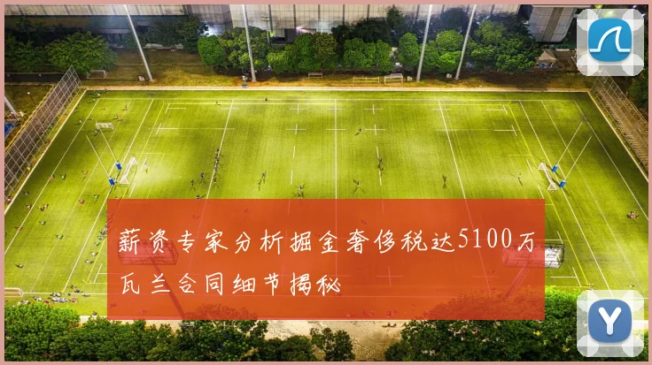薪资专家分析掘金奢侈税达5100万瓦兰合同细节揭秘