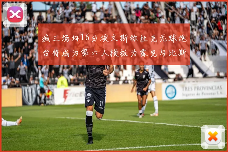 疯三场均16分埃文斯称杜克无球炮台将成为第六人模板为蒙克与比斯利
