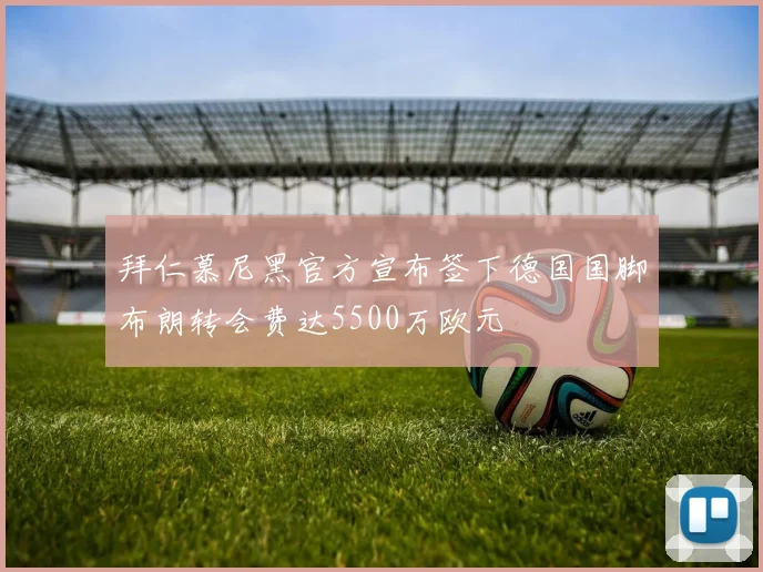 拜仁慕尼黑官方宣布签下德国国脚布朗转会费达5500万欧元