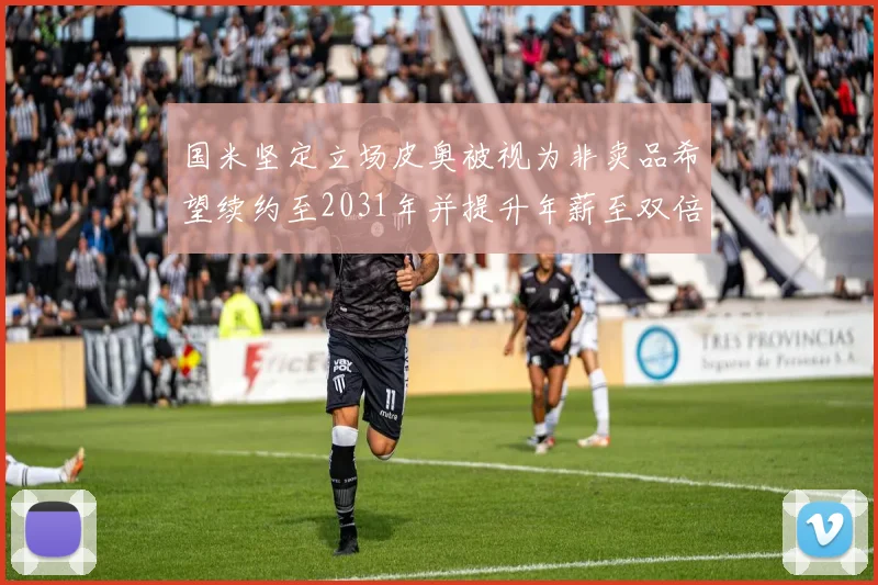 国米坚定立场皮奥被视为非卖品希望续约至2031年并提升年薪至双倍水平