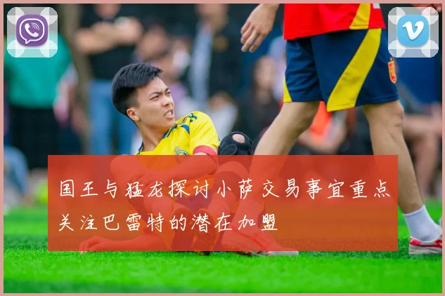 国王与猛龙探讨小萨交易事宜重点关注巴雷特的潜在加盟