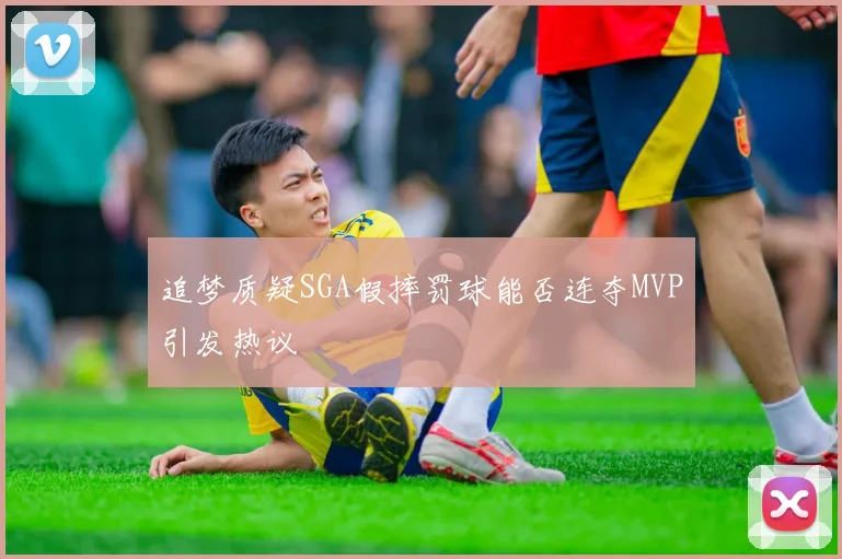 追梦质疑SGA假摔罚球能否连夺MVP引发热议