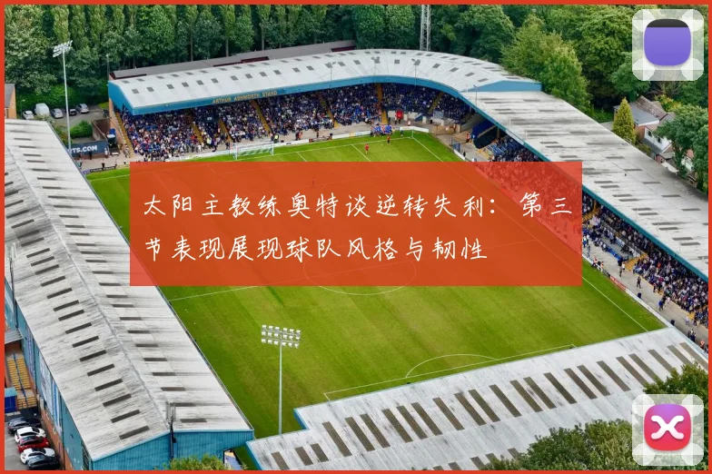 太阳主教练奥特谈逆转失利：第三节表现展现球队风格与韧性