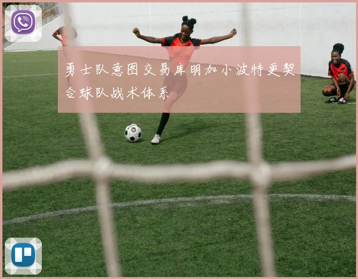 勇士队意图交易库明加小波特更契合球队战术体系