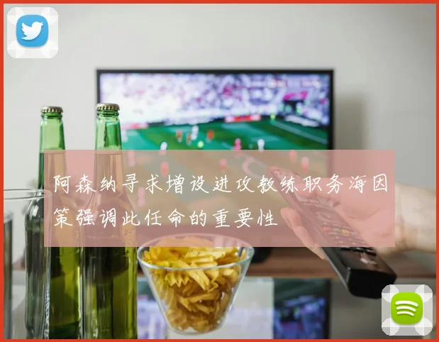 阿森纳寻求增设进攻教练职务海因策强调此任命的重要性