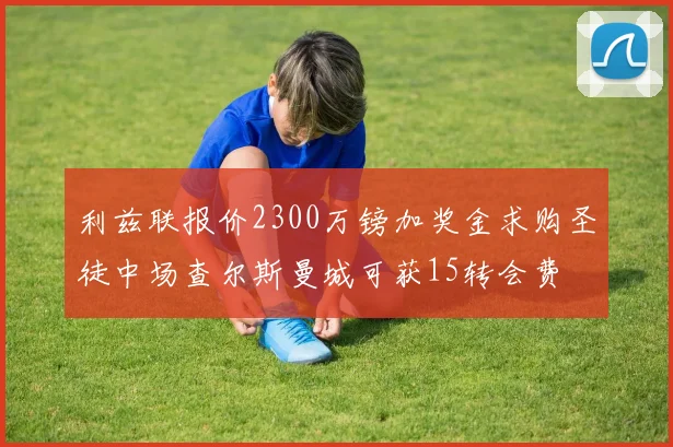 利兹联报价2300万镑加奖金求购圣徒中场查尔斯曼城可获15转会费