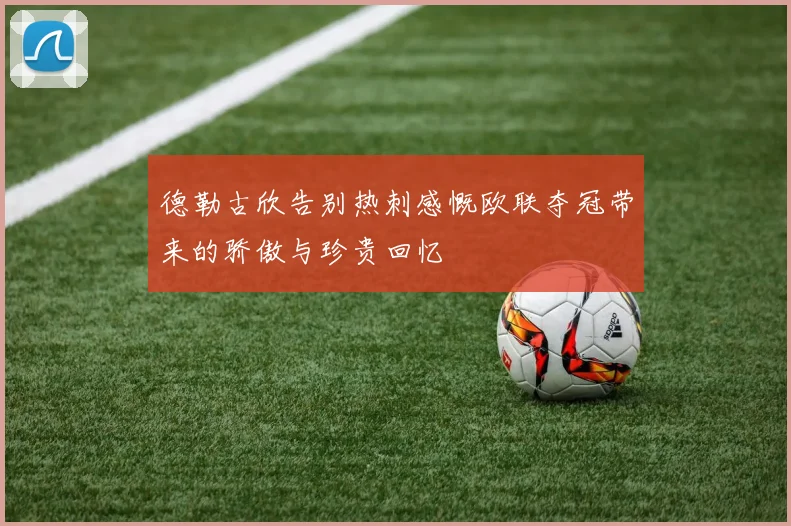 德勒古欣告别热刺感慨欧联夺冠带来的骄傲与珍贵回忆